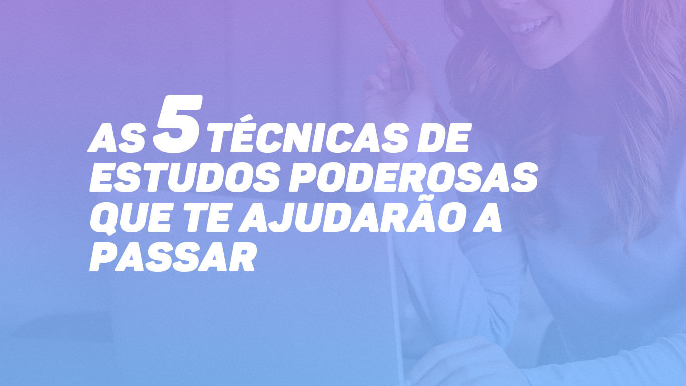 AS 5 TÉCNICAS DE ESTUDOS PODEROSAS QUE TE AJUDARÃO A PASSAR 