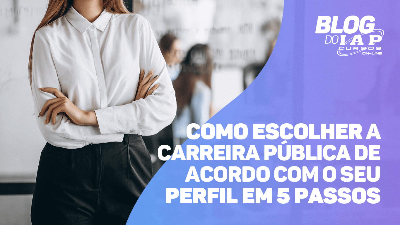 VEJA OS 5 PASSOS DE COMO ESCOLHER A CARREIRA PÚBLICA DE ACORDO COM SEU PERFIL 